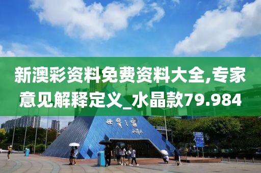 新澳彩资料免费资料大全,专家意见解释定义_水晶款79.984