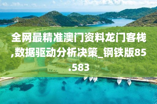 全网最精准澳门资料龙门客栈,数据驱动分析决策_钢铁版85.583
