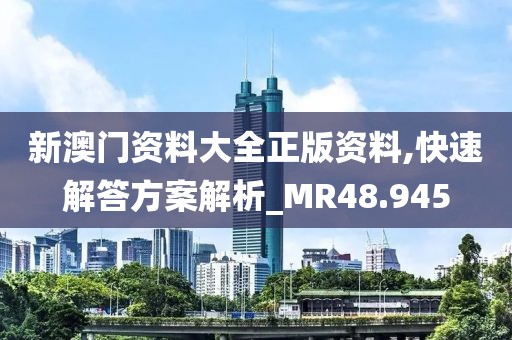 新澳门资料大全正版资料,快速解答方案解析_MR48.945