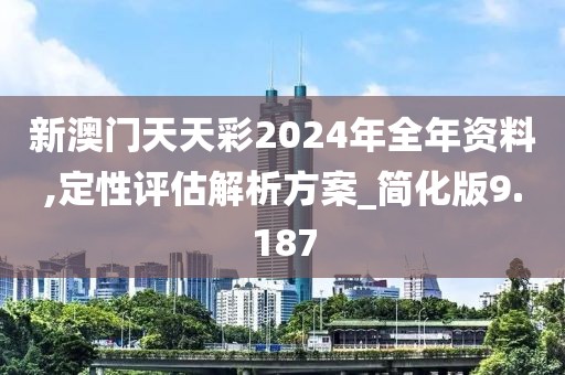 新澳门天天彩2024年全年资料,定性评估解析方案_简化版9.187