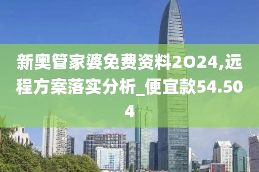 新奥管家婆免费资料2O24,远程方案落实分析_便宜款54.504