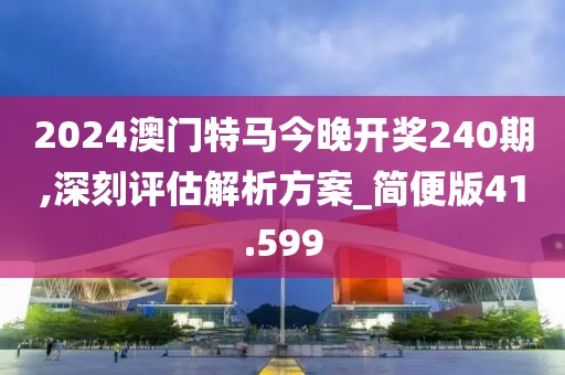 2024澳门特马今晚开奖240期,深刻评估解析方案_简便版41.599