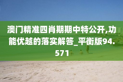 澳门精准四肖期期中特公开,功能优越的落实解答_平衡版94.571