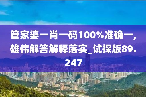 管家婆一肖一码100%准确一,雄伟解答解释落实_试探版89.247