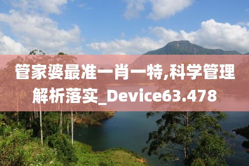 管家婆最准一肖一特,科学管理解析落实_Device63.478