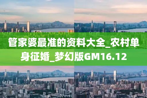管家婆最准的资料大全_农村单身征婚_梦幻版GM16.12