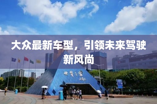 大众最新车型，引领未来驾驶新风尚