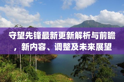 守望先锋最新更新解析与前瞻，新内容、调整及未来展望