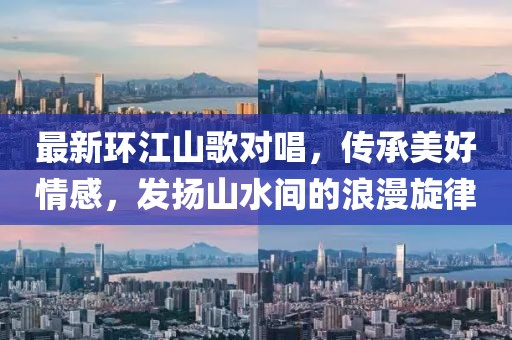 最新环江山歌对唱，传承美好情感，发扬山水间的浪漫旋律