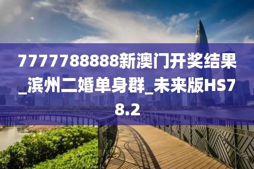 7777788888新澳门开奖结果_滨州二婚单身群_未来版HS78.2