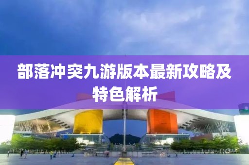 部落冲突九游版本最新攻略及特色解析