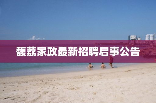 馥荔家政最新招聘启事公告
