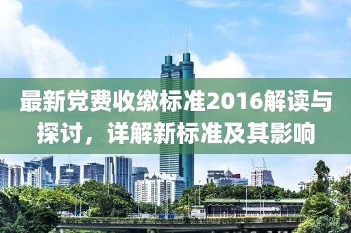 最新党费收缴标准2016解读与探讨，详解新标准及其影响