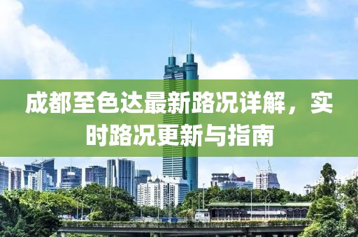 成都至色达最新路况详解，实时路况更新与指南