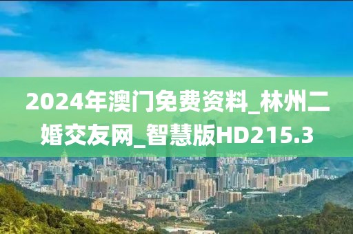 2024年澳门免费资料_林州二婚交友网_智慧版HD215.3