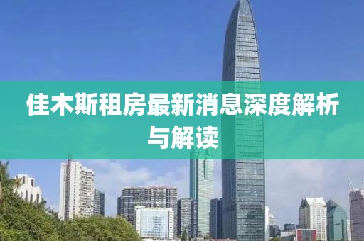 佳木斯租房最新消息深度解析与解读