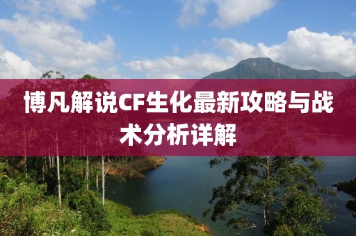 博凡解说CF生化最新攻略与战术分析详解