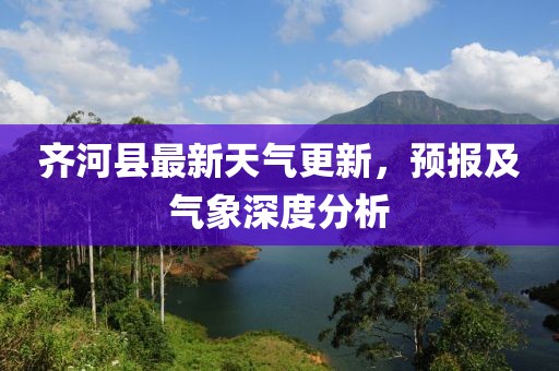 齐河县最新天气更新，预报及气象深度分析