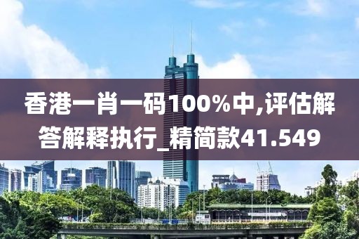 香港一肖一码100%中,评估解答解释执行_精简款41.549