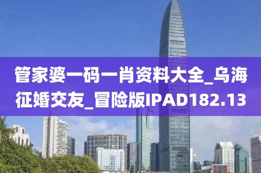 管家婆一码一肖资料大全_乌海征婚交友_冒险版IPAD182.13