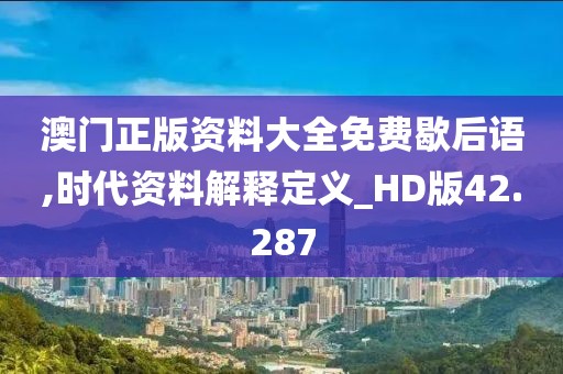 澳门正版资料大全免费歇后语,时代资料解释定义_HD版42.287