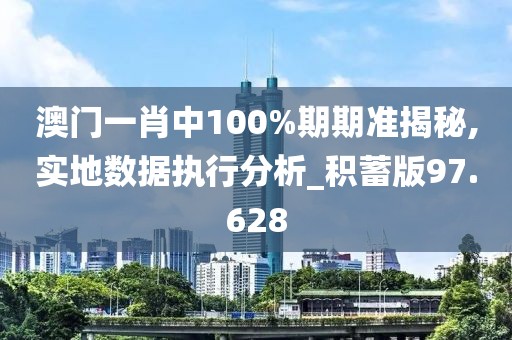 澳门一肖中100%期期准揭秘,实地数据执行分析_积蓄版97.628