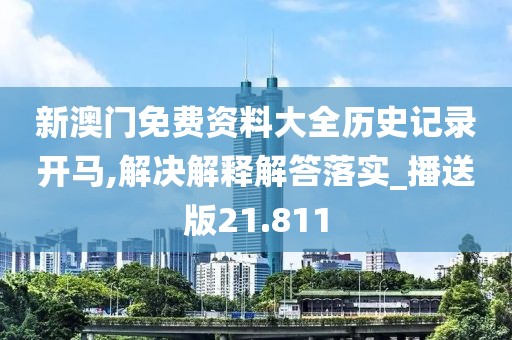 新澳门免费资料大全历史记录开马,解决解释解答落实_播送版21.811