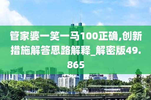 管家婆一笑一马100正确,创新措施解答思路解释_解密版49.865