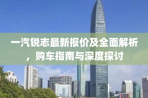 一汽锐志最新报价及全面解析，购车指南与深度探讨