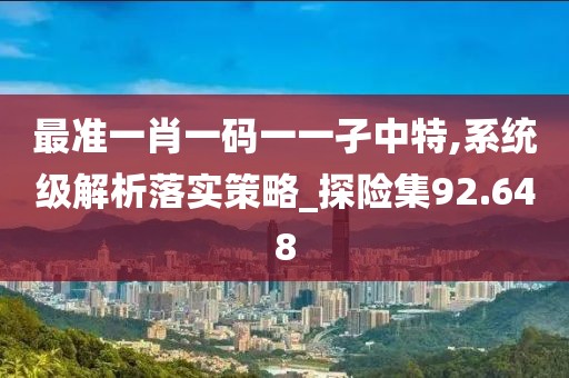 最准一肖一码一一孑中特,系统级解析落实策略_探险集92.648