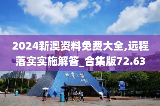 2024新澳资料免费大全,远程落实实施解答_合集版72.63