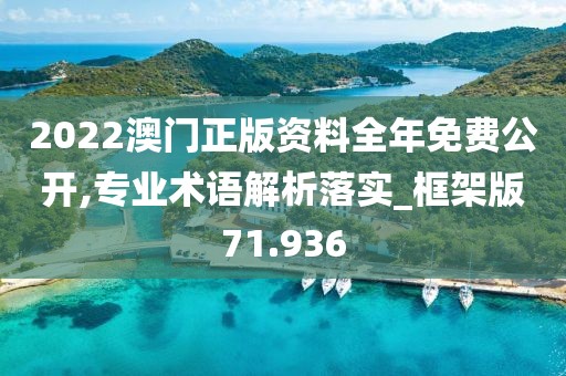 2022澳门正版资料全年免费公开,专业术语解析落实_框架版71.936