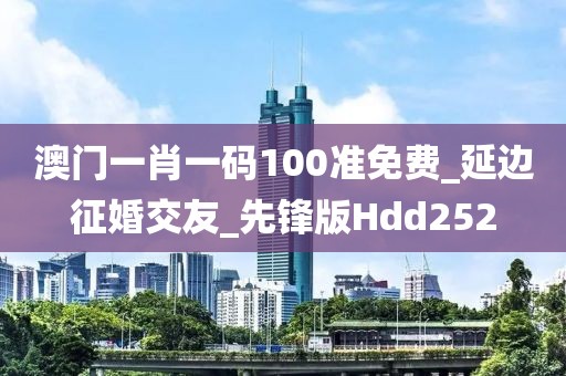 澳门一肖一码100准免费_延边征婚交友_先锋版Hdd252