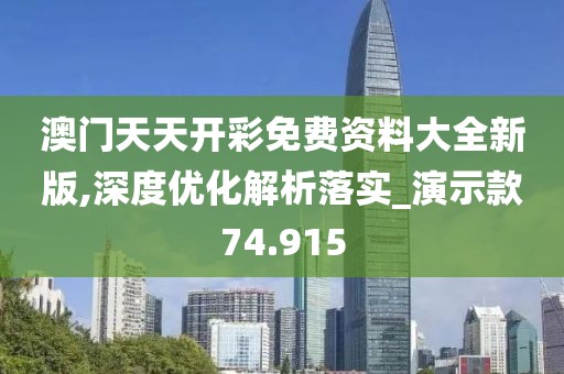 澳门天天开彩免费资料大全新版,深度优化解析落实_演示款74.915