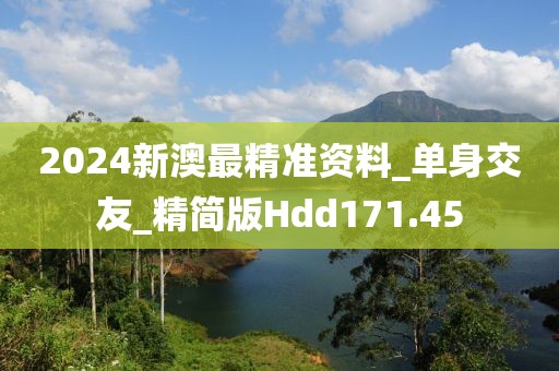 2024新澳最精准资料_单身交友_精简版Hdd171.45