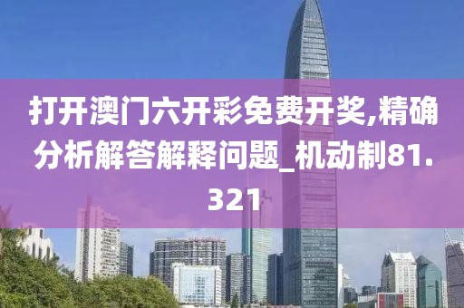 打开澳门六开彩免费开奖,精确分析解答解释问题_机动制81.321