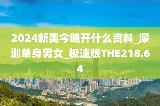 2024新奥今晚开什么资料_深圳单身男女_极速版THE218.64