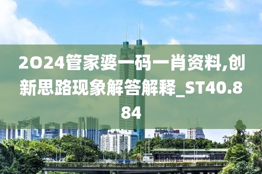2O24管家婆一码一肖资料,创新思路现象解答解释_ST40.884