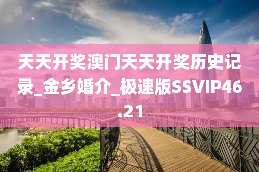 天天开奖澳门天天开奖历史记录_金乡婚介_极速版SSVIP46.21