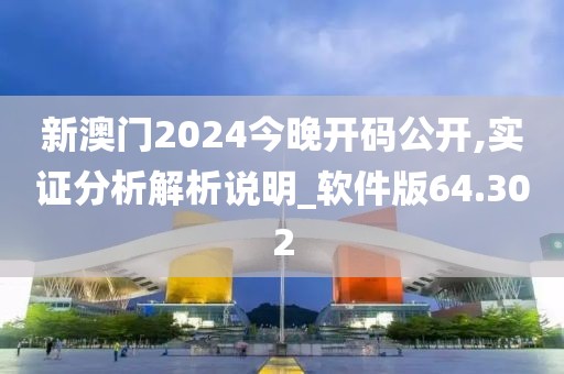 新澳门2024今晚开码公开,实证分析解析说明_软件版64.302