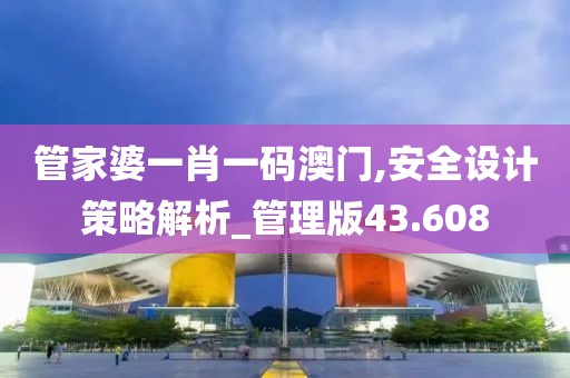 管家婆一肖一码澳门,安全设计策略解析_管理版43.608