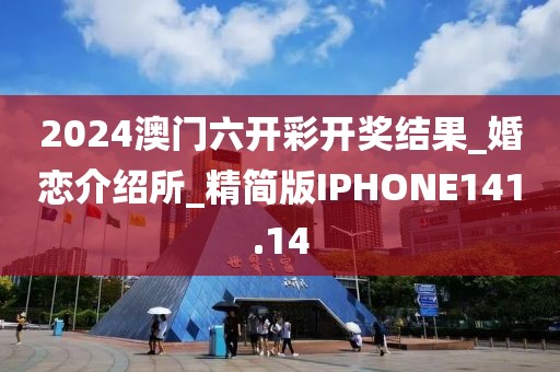 2024澳门六开彩开奖结果_婚恋介绍所_精简版IPHONE141.14