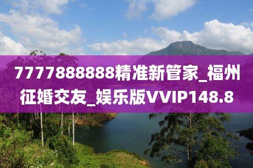 7777888888精准新管家_福州征婚交友_娱乐版VVIP148.8