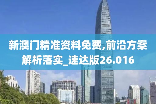 新澳门精准资料免费,前沿方案解析落实_速达版26.016