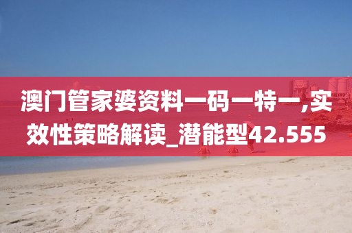 澳门管家婆资料一码一特一,实效性策略解读_潜能型42.555
