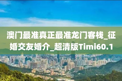 澳门最准真正最准龙门客栈_征婚交友婚介_超清版Timi60.1