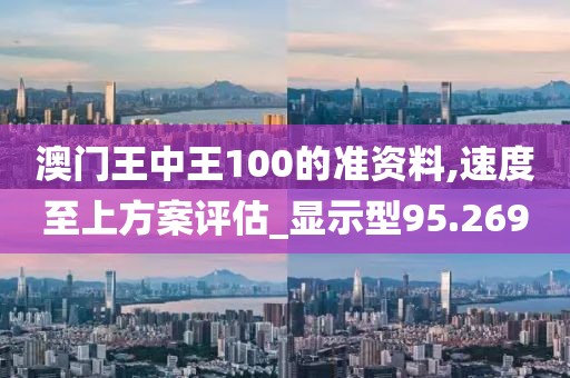 澳门王中王100的准资料,速度至上方案评估_显示型95.269