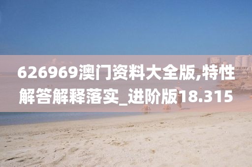 626969澳门资料大全版,特性解答解释落实_进阶版18.315