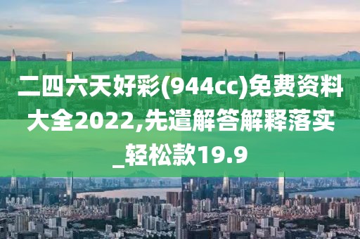 二四六天好彩(944cc)免费资料大全2022,先遣解答解释落实_轻松款19.9