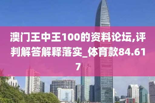 澳门王中王100的资料论坛,评判解答解释落实_体育款84.617